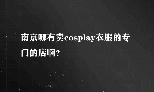 南京哪有卖cosplay衣服的专门的店啊？