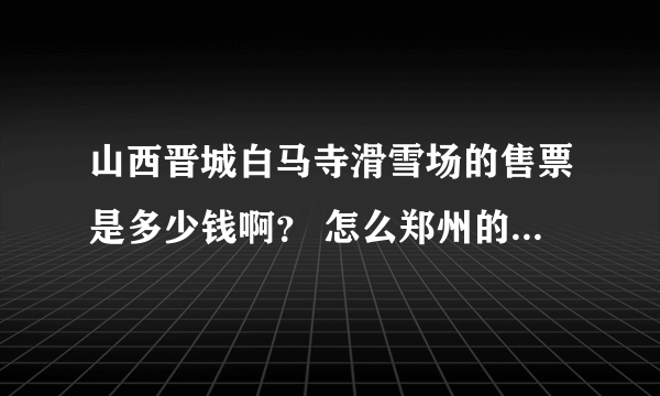 山西晋城白马寺滑雪场的售票是多少钱啊？ 怎么郑州的旅游团才70，晋城没有便宜的吗？？