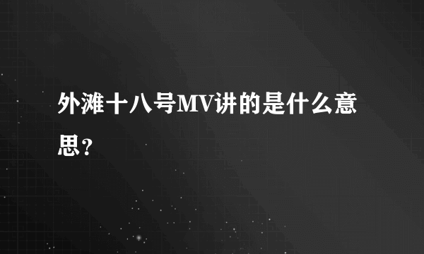 外滩十八号MV讲的是什么意思？