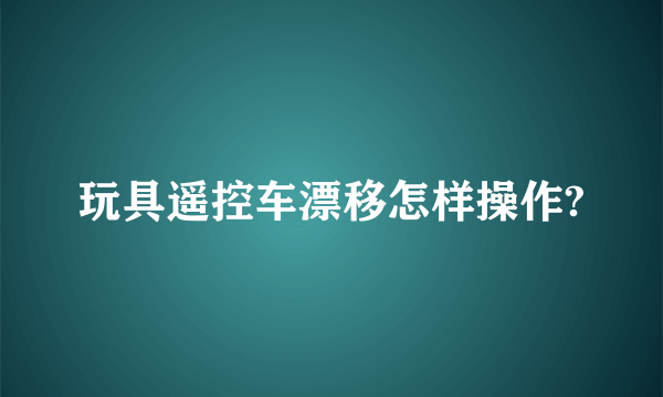 玩具遥控车漂移怎样操作?