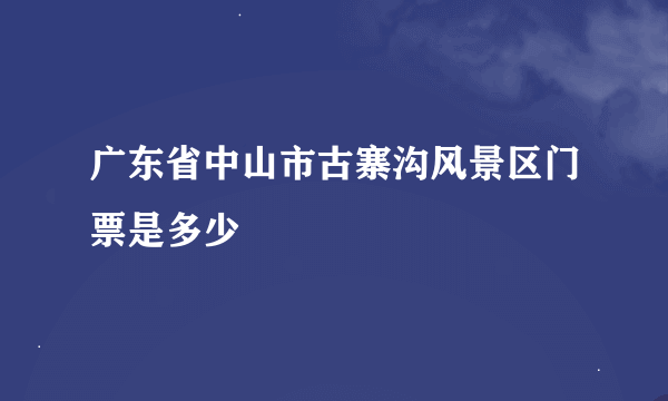 广东省中山市古寨沟风景区门票是多少