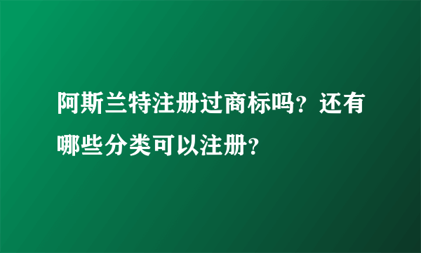 阿斯兰特注册过商标吗？还有哪些分类可以注册？