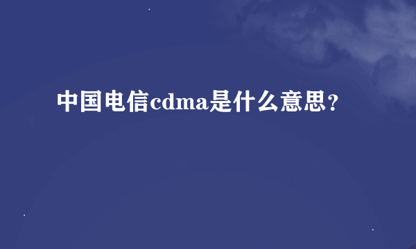 中国电信cdma是什么意思？