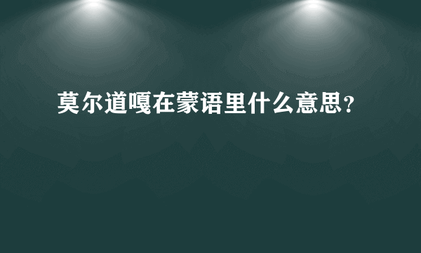 莫尔道嘎在蒙语里什么意思？