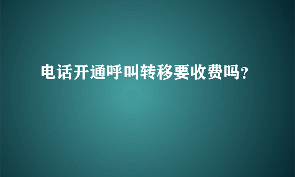 电话开通呼叫转移要收费吗？