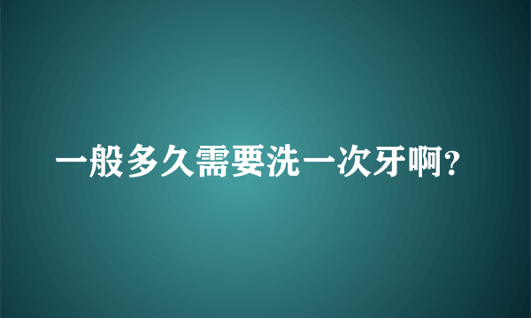 一般多久需要洗一次牙啊？