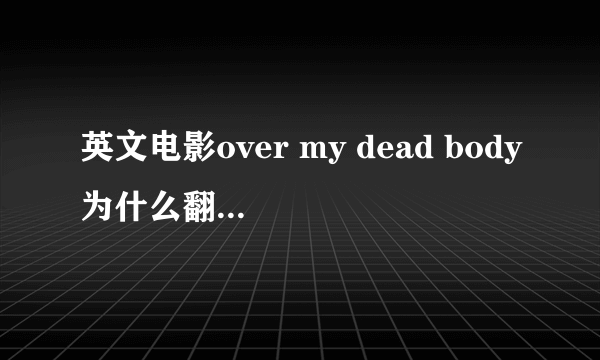 英文电影over my dead body为什么翻译成尸体归来