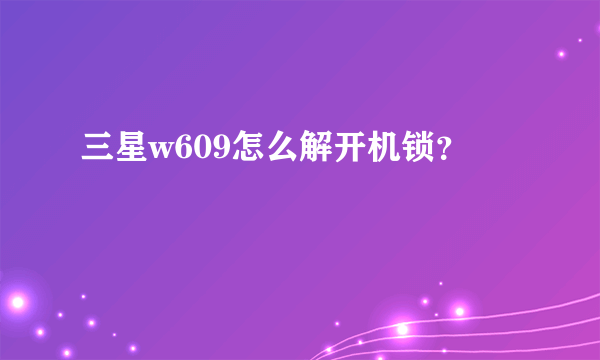 三星w609怎么解开机锁？