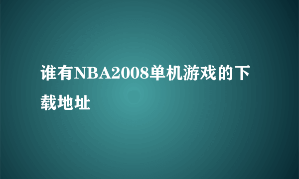 谁有NBA2008单机游戏的下载地址