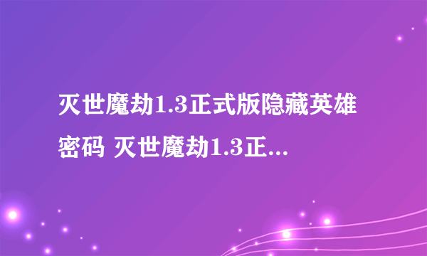 灭世魔劫1.3正式版隐藏英雄密码 灭世魔劫1.3正式版攻略大全