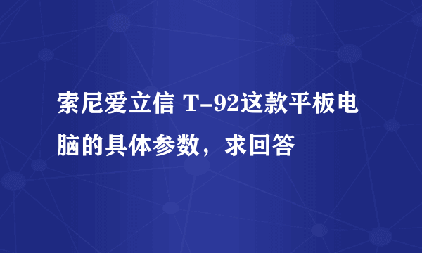 索尼爱立信 T-92这款平板电脑的具体参数，求回答