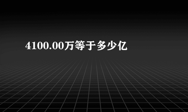 4100.00万等于多少亿