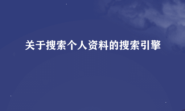 关于搜索个人资料的搜索引擎