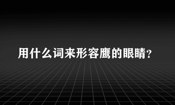 用什么词来形容鹰的眼睛？