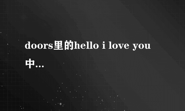 doors里的hello i love you 中文歌词翻译