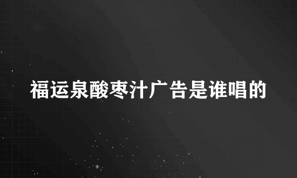 福运泉酸枣汁广告是谁唱的