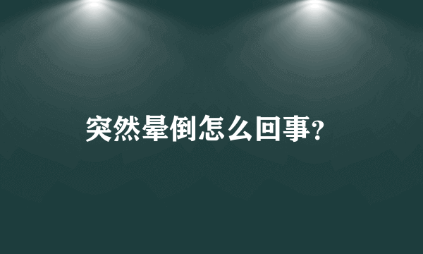 突然晕倒怎么回事？