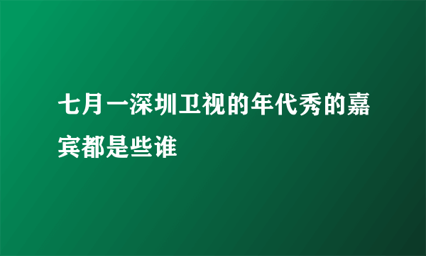 七月一深圳卫视的年代秀的嘉宾都是些谁