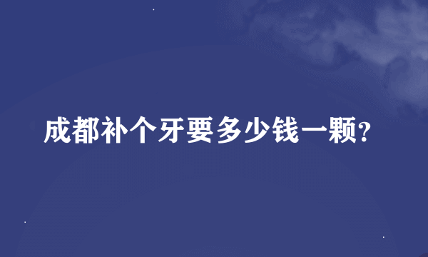 成都补个牙要多少钱一颗？