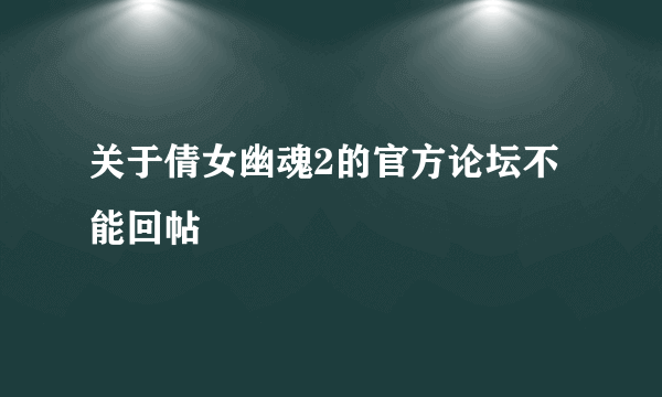 关于倩女幽魂2的官方论坛不能回帖