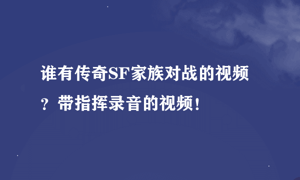 谁有传奇SF家族对战的视频？带指挥录音的视频！