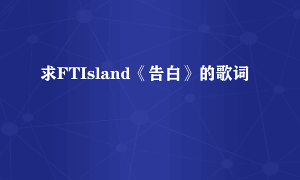 求FTIsland《告白》的歌词