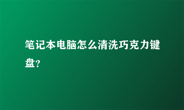 笔记本电脑怎么清洗巧克力键盘？