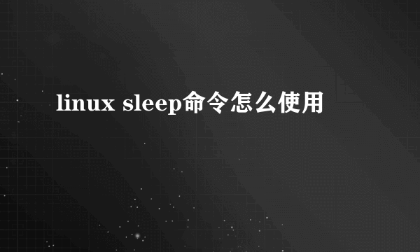 linux sleep命令怎么使用