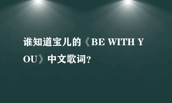 谁知道宝儿的《BE WITH YOU》中文歌词？