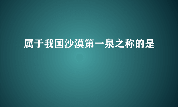 属于我国沙漠第一泉之称的是