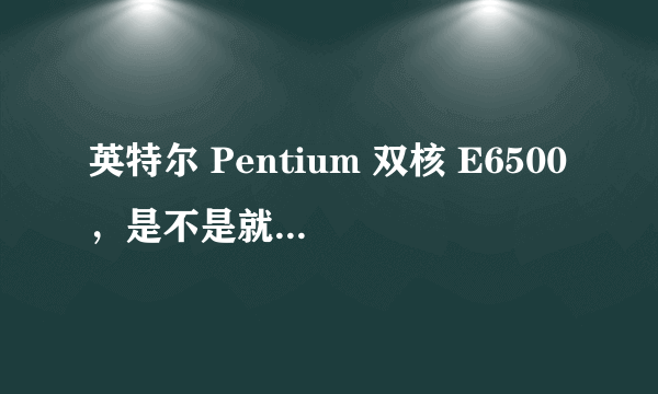 英特尔 Pentium 双核 E6500，是不是就是i3?