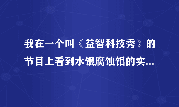 我在一个叫《益智科技秀》的节目上看到水银腐蚀铝的实验,但不知道为什么水银能溶解铝，求解