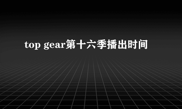 top gear第十六季播出时间