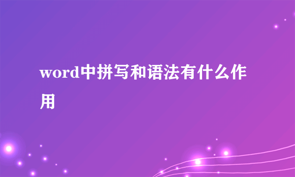 word中拼写和语法有什么作用