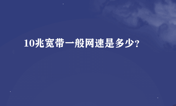 10兆宽带一般网速是多少？