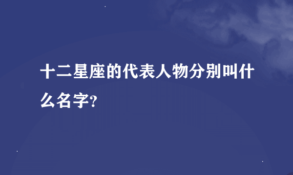 十二星座的代表人物分别叫什么名字？