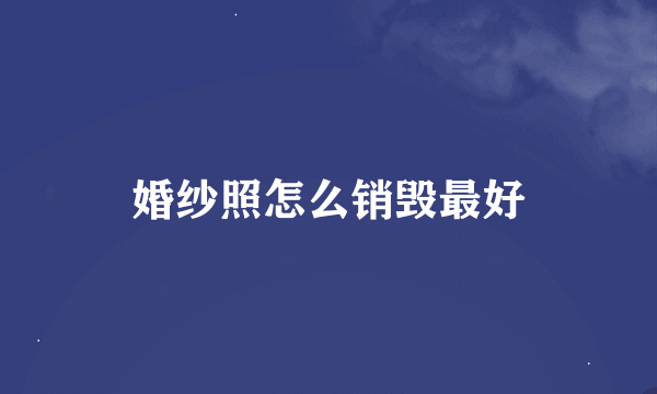 婚纱照怎么销毁最好