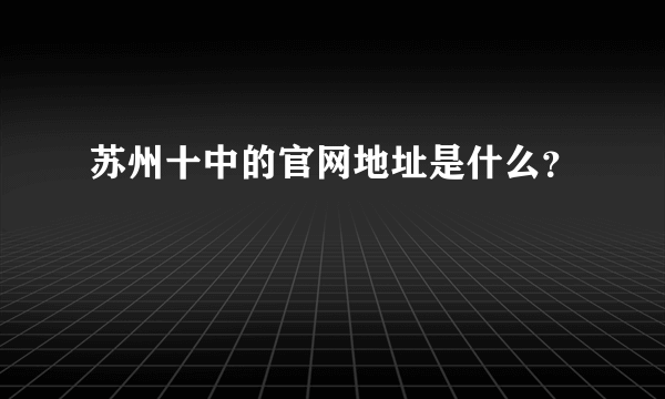 苏州十中的官网地址是什么？