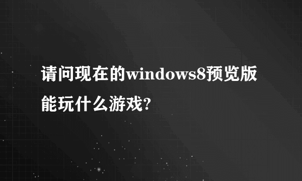 请问现在的windows8预览版能玩什么游戏?