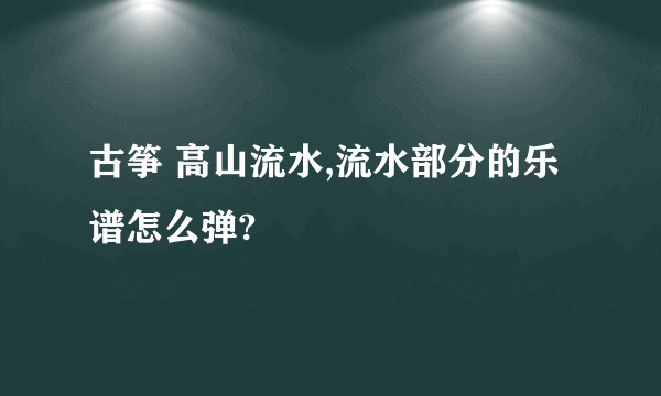 古筝 高山流水,流水部分的乐谱怎么弹?