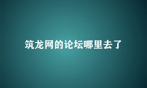 筑龙网的论坛哪里去了