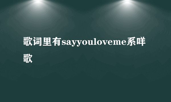 歌词里有sayyouloveme系咩歌