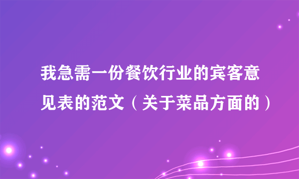 我急需一份餐饮行业的宾客意见表的范文（关于菜品方面的）