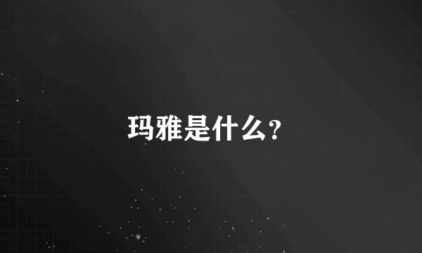 玛雅是什么？