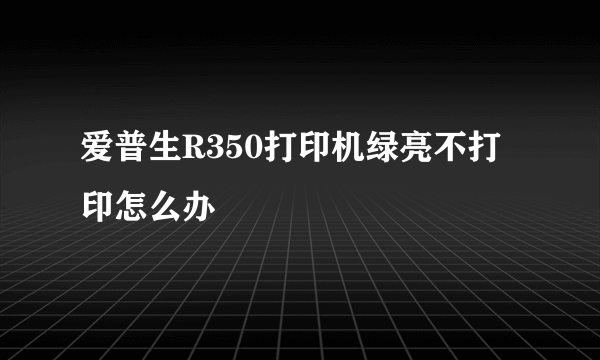 爱普生R350打印机绿亮不打印怎么办