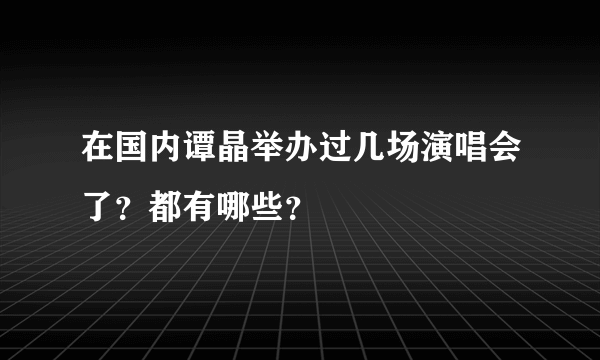 在国内谭晶举办过几场演唱会了？都有哪些？