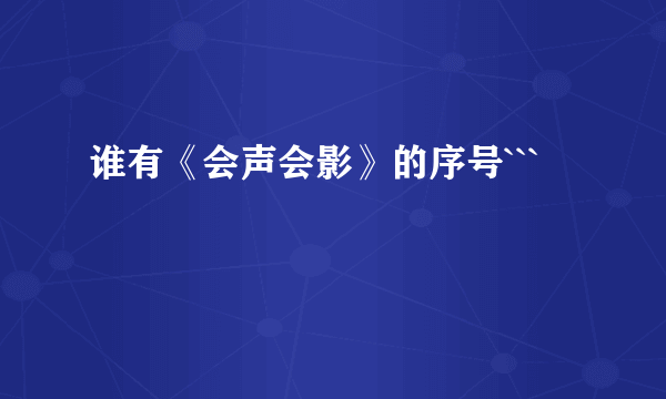 谁有《会声会影》的序号```