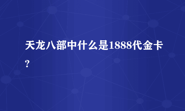 天龙八部中什么是1888代金卡?