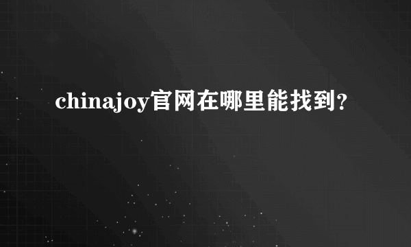 chinajoy官网在哪里能找到？