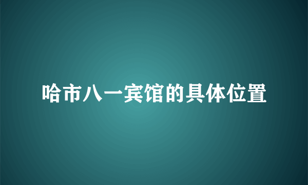 哈市八一宾馆的具体位置